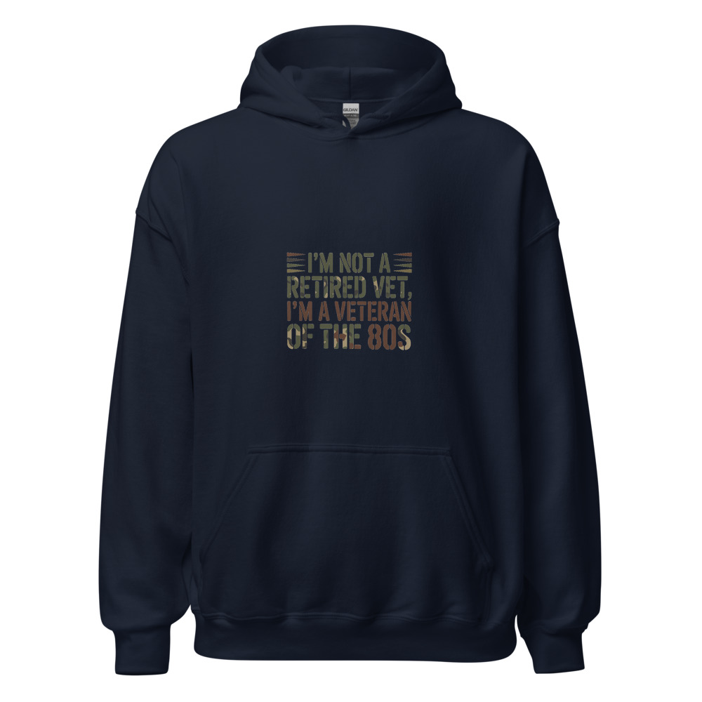I'M NOT A RETIRED VET, I'M A VETERAN OF THE 80s - hoodie