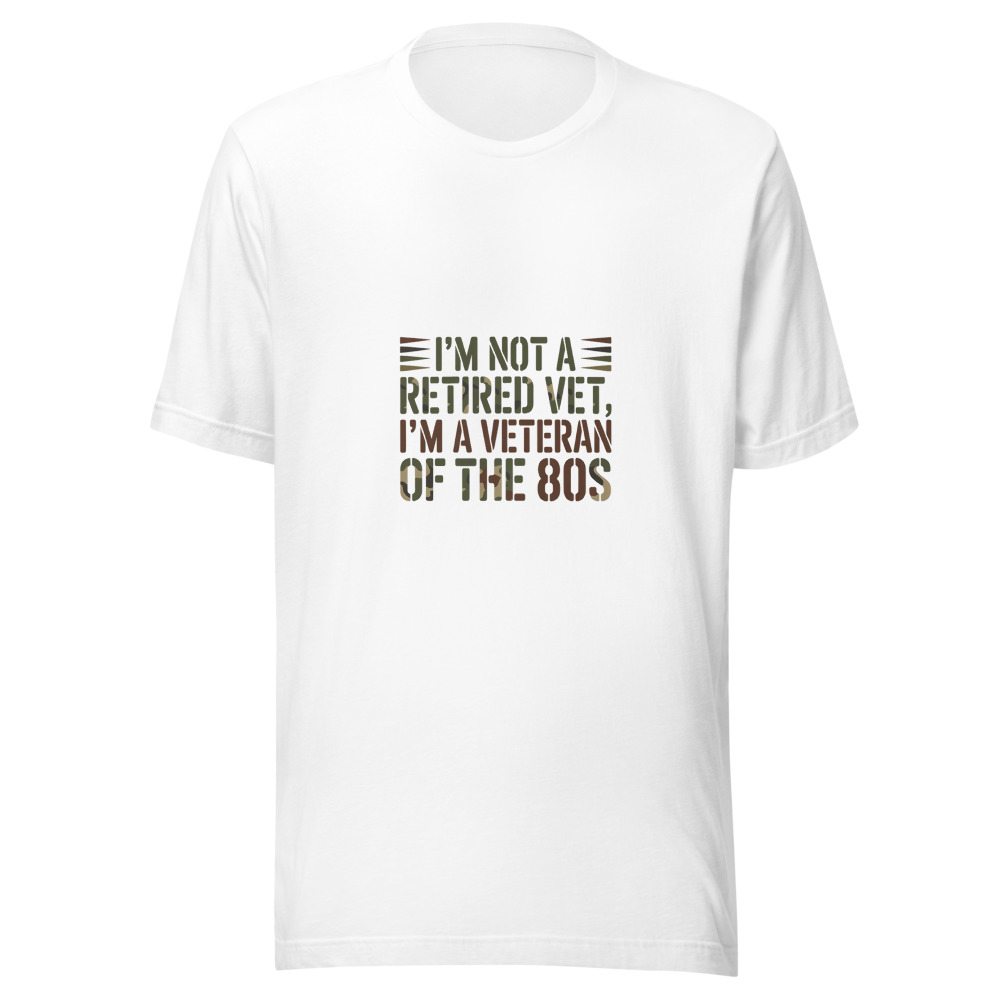 I'M NOT A RETIRED VET, I'M A VETERAN OF THE 80s - tshirt