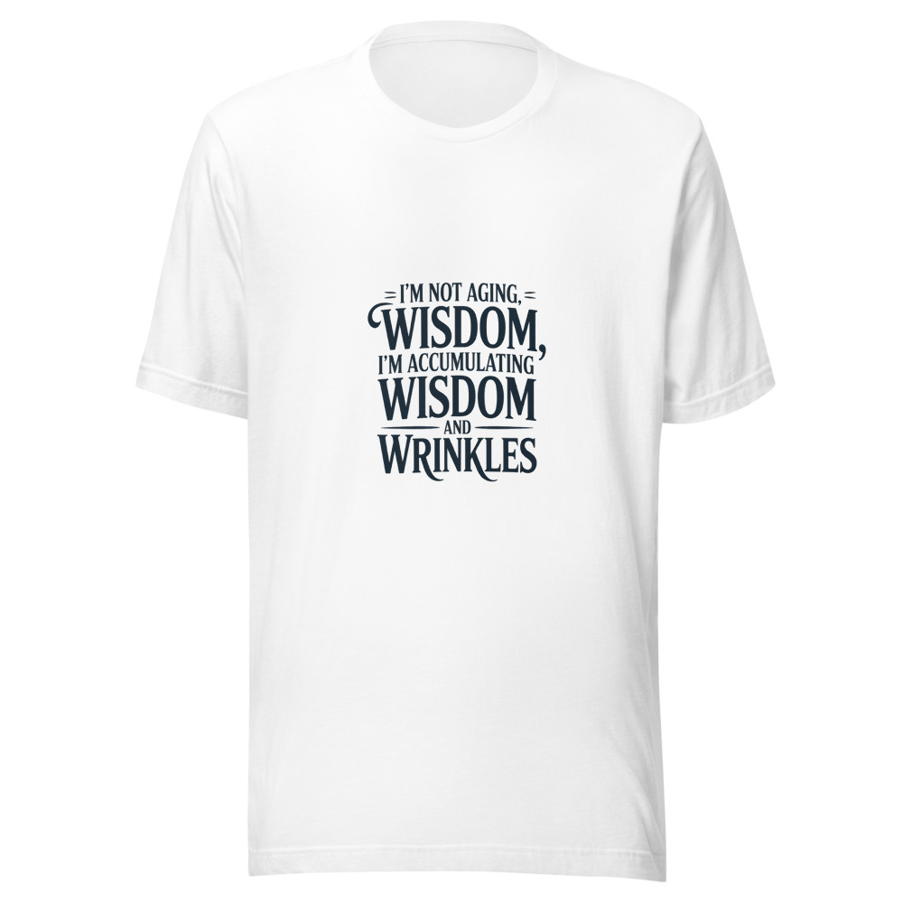 I'm not aging, I'm accumulating wisdom and wrinkles - tshirt