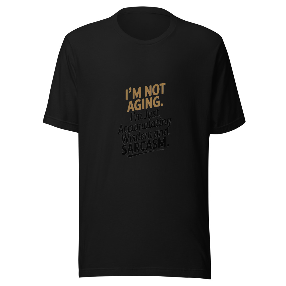 I'm Not Aging. I'm Just Accumulating Wisdom and Sarcasm. - tshirt