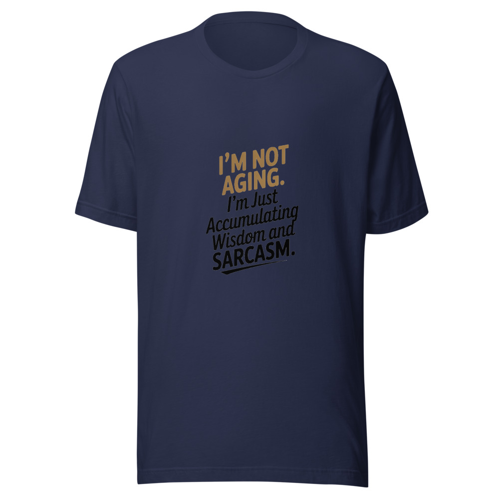 I'm Not Aging. I'm Just Accumulating Wisdom and Sarcasm. - tshirt