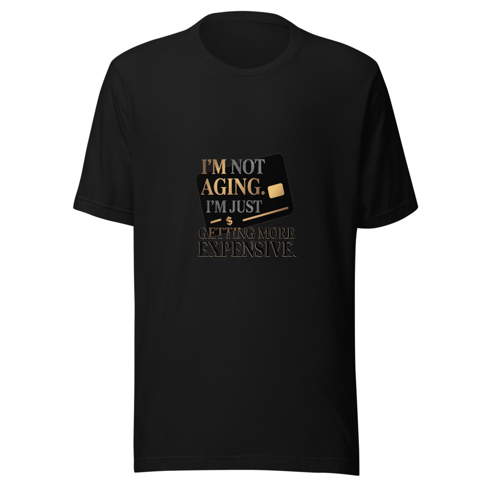 I'm Not Aging. I'm Just Getting More Expensive. - tshirt