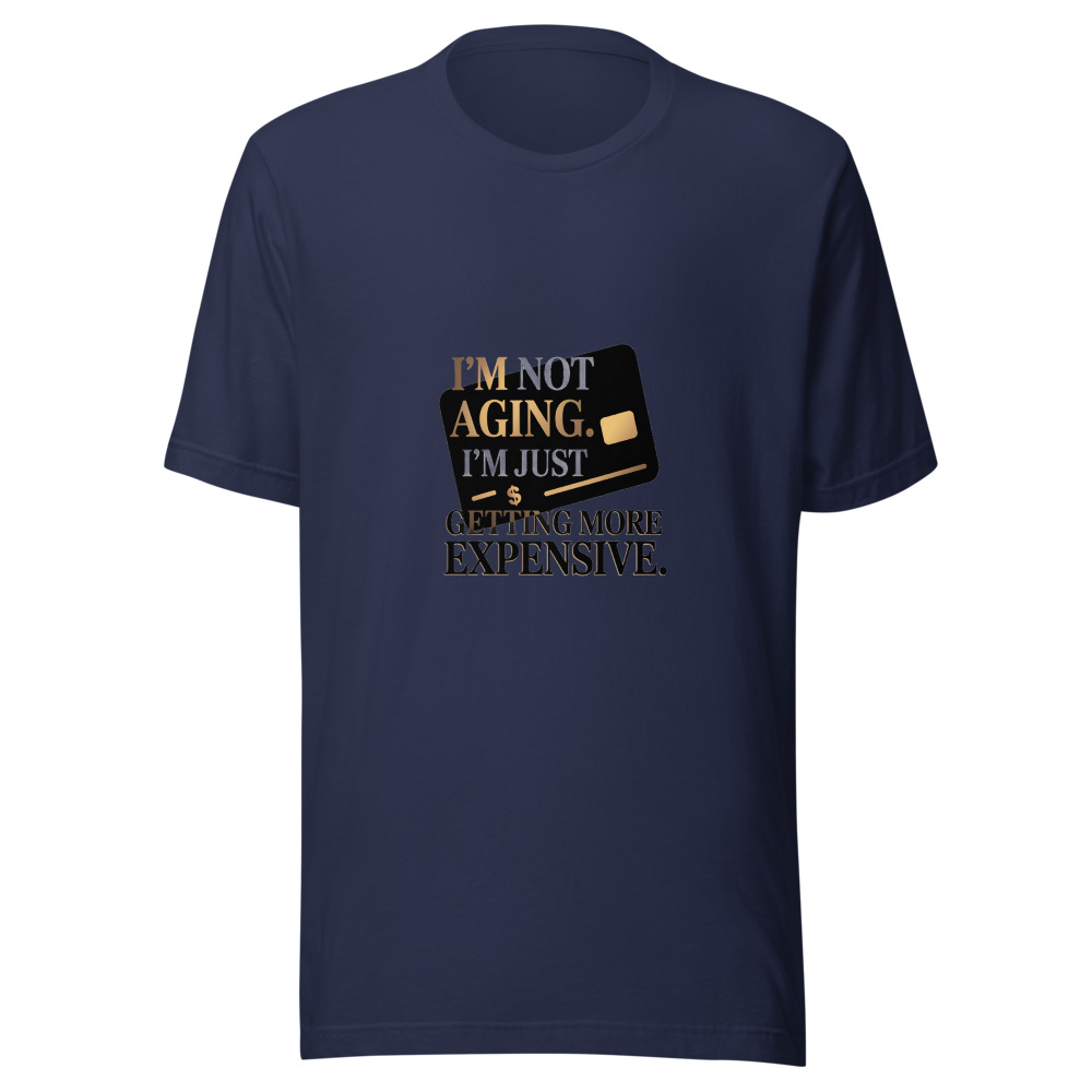 I'm Not Aging. I'm Just Getting More Expensive. - tshirt