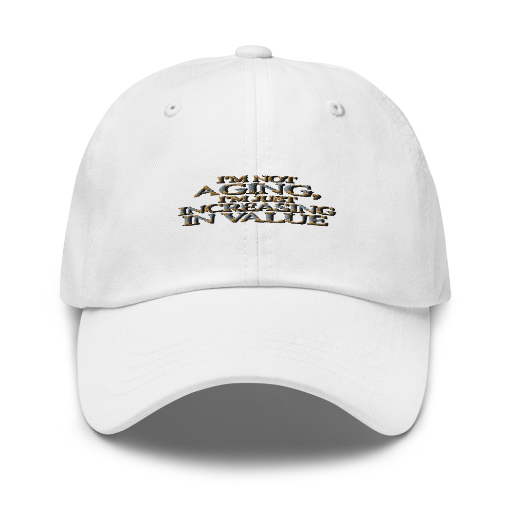 I'M NOT AGING, I'M JUST INCREASING IN VALUE - hat