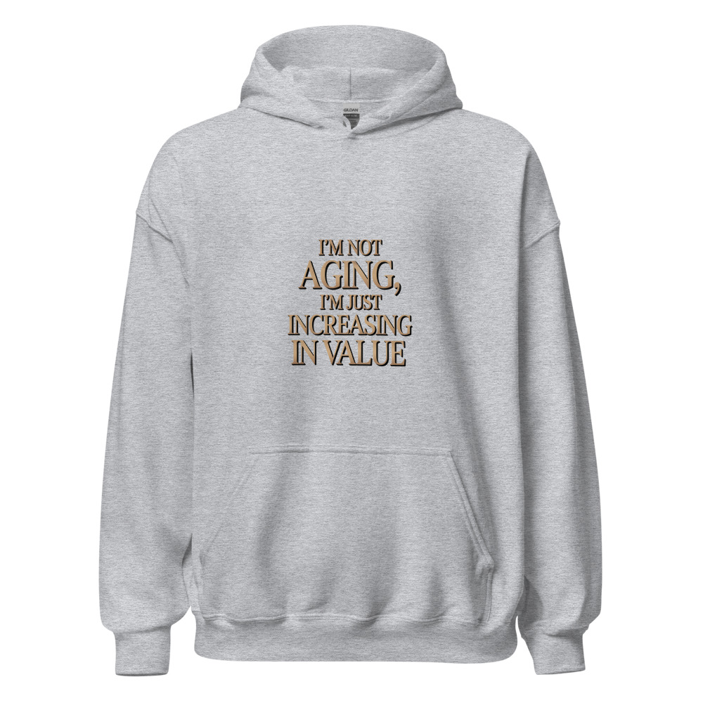 I'M NOT AGING, I'M JUST INCREASING IN VALUE - hoodie