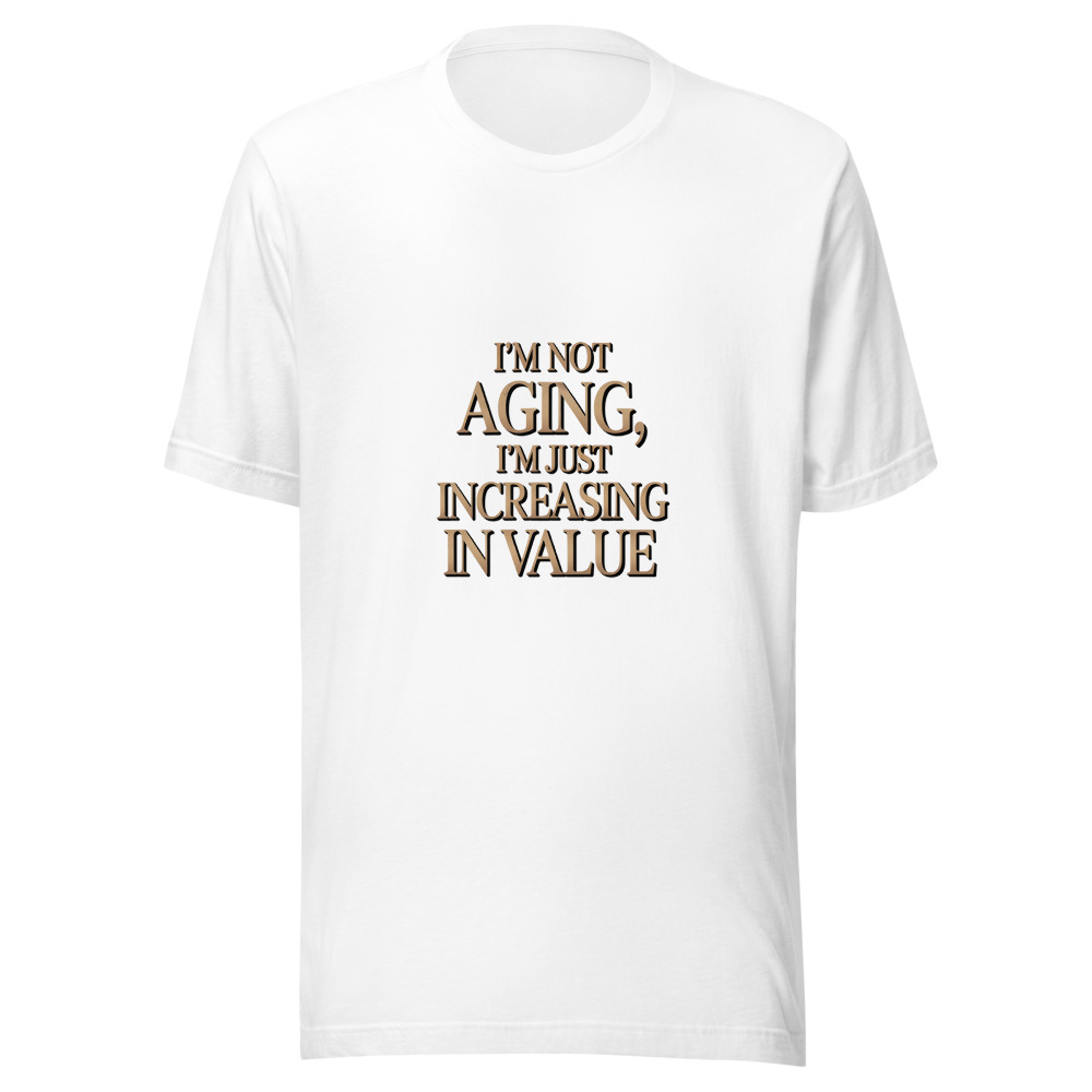 I'M NOT AGING, I'M JUST INCREASING IN VALUE - tshirt