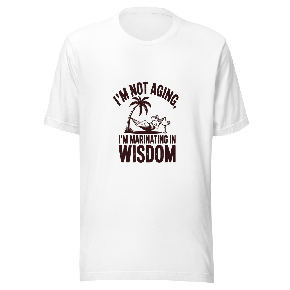I'm Not Aging, I'm Marinating in Wisdom - tshirt