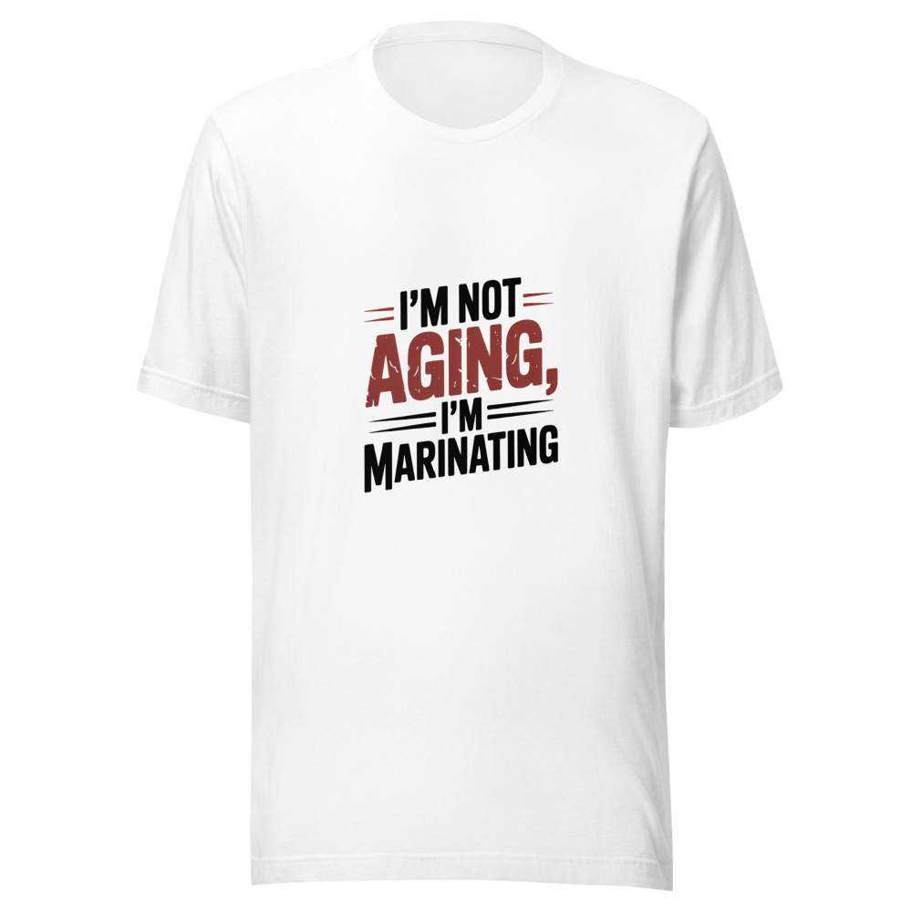 I'm Not Aging, I'm Marinating - tshirt