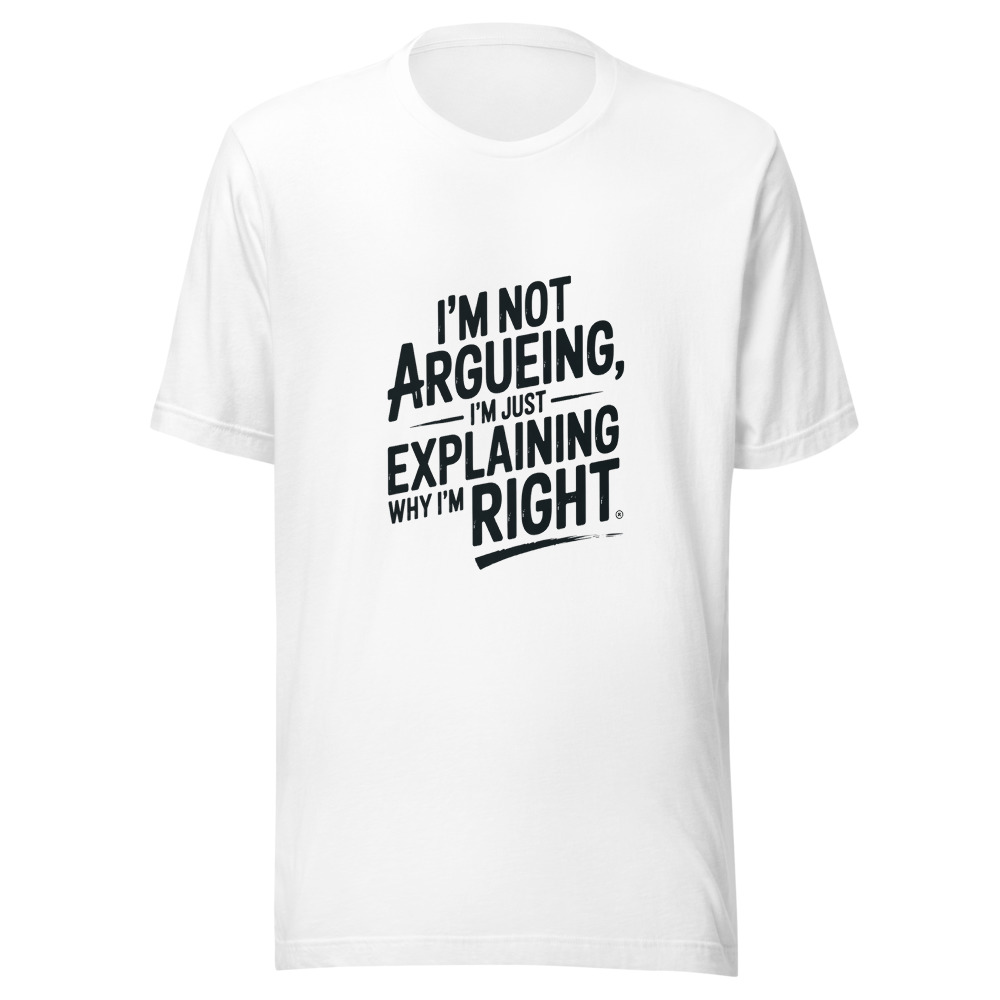 I'm Not Argueing, I'm Just Explaining Why I'm Right - tshirt