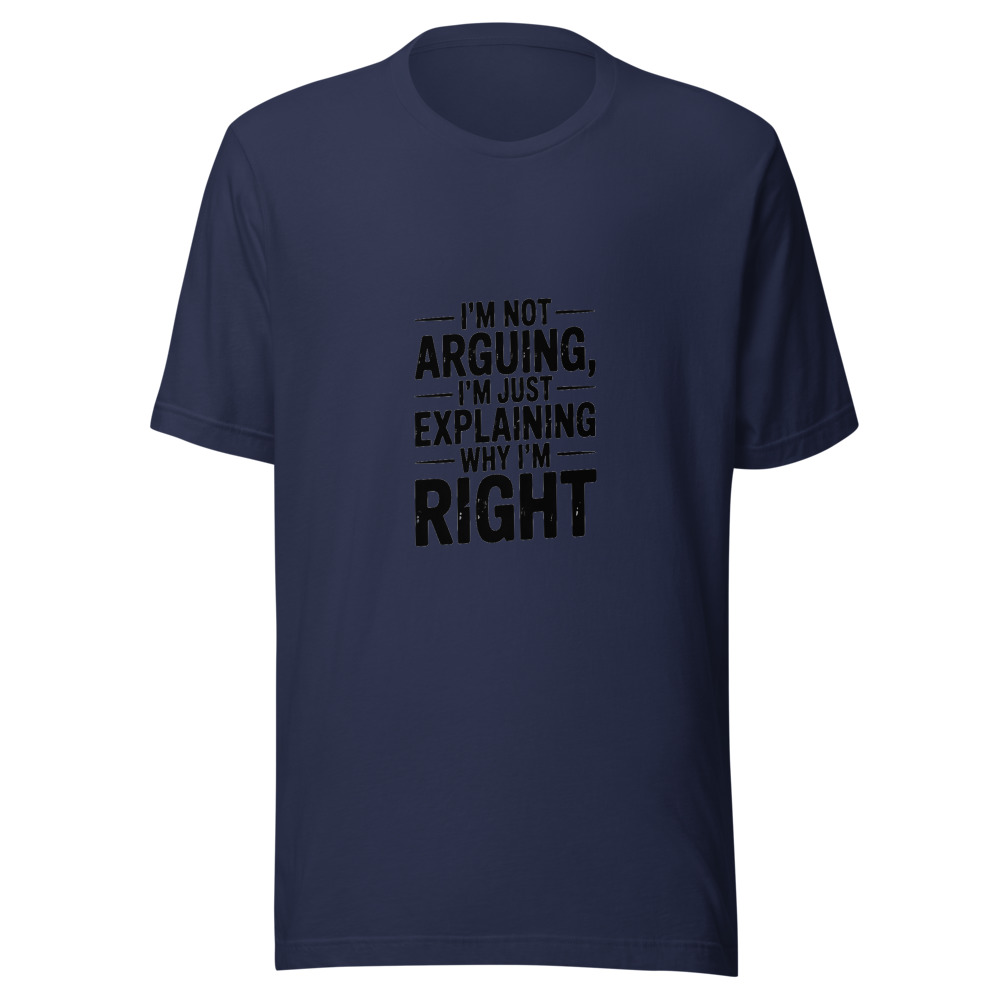 I'm Not Arguing, I'm Just Explaining Why I'm Right - tshirt