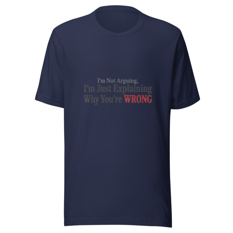 I'm Not Arguing, I'm Just Explaining Why You're Wrong - tshirt