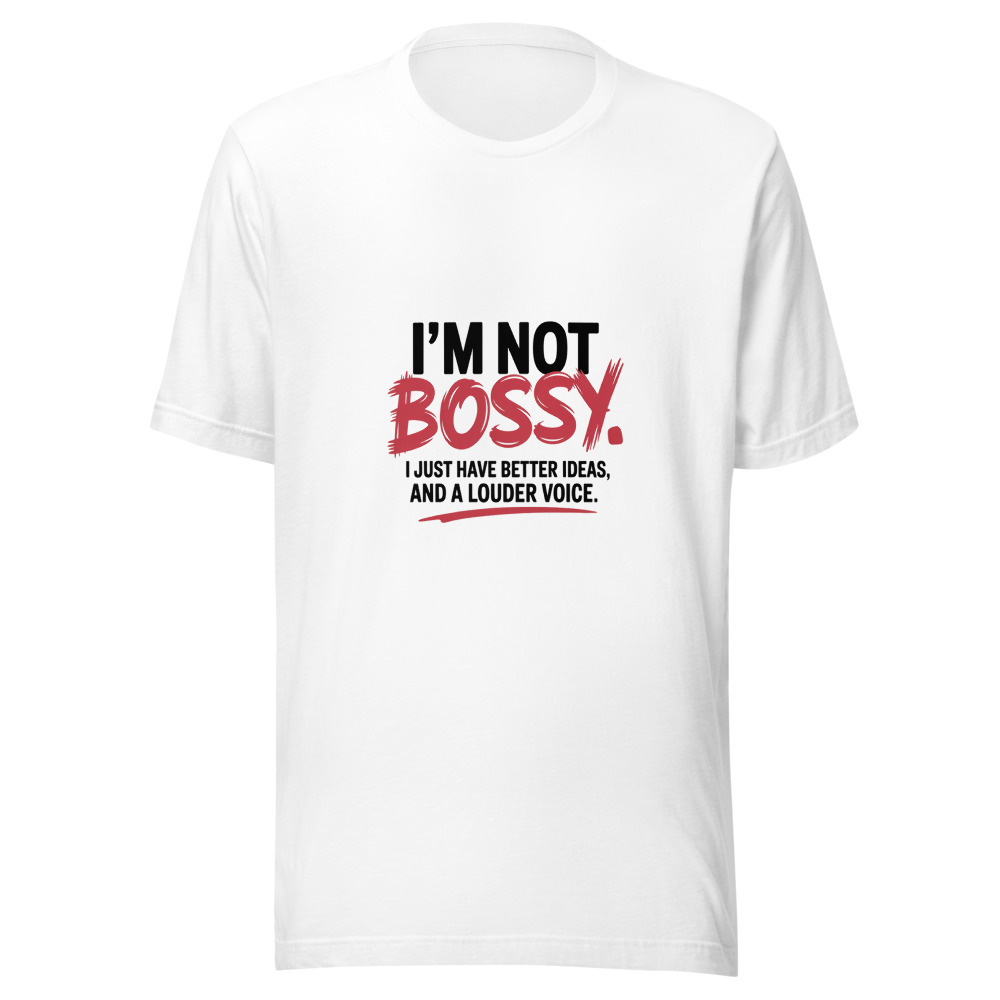 I'm Not Bossy. I Just Have Better Ideas and a Louder Voice. - tshirt