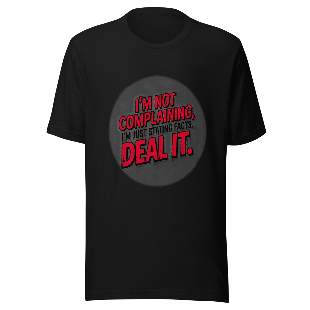 I'm Not Complaining, I'm Just Stating Facts. Deal With It. - tshirt