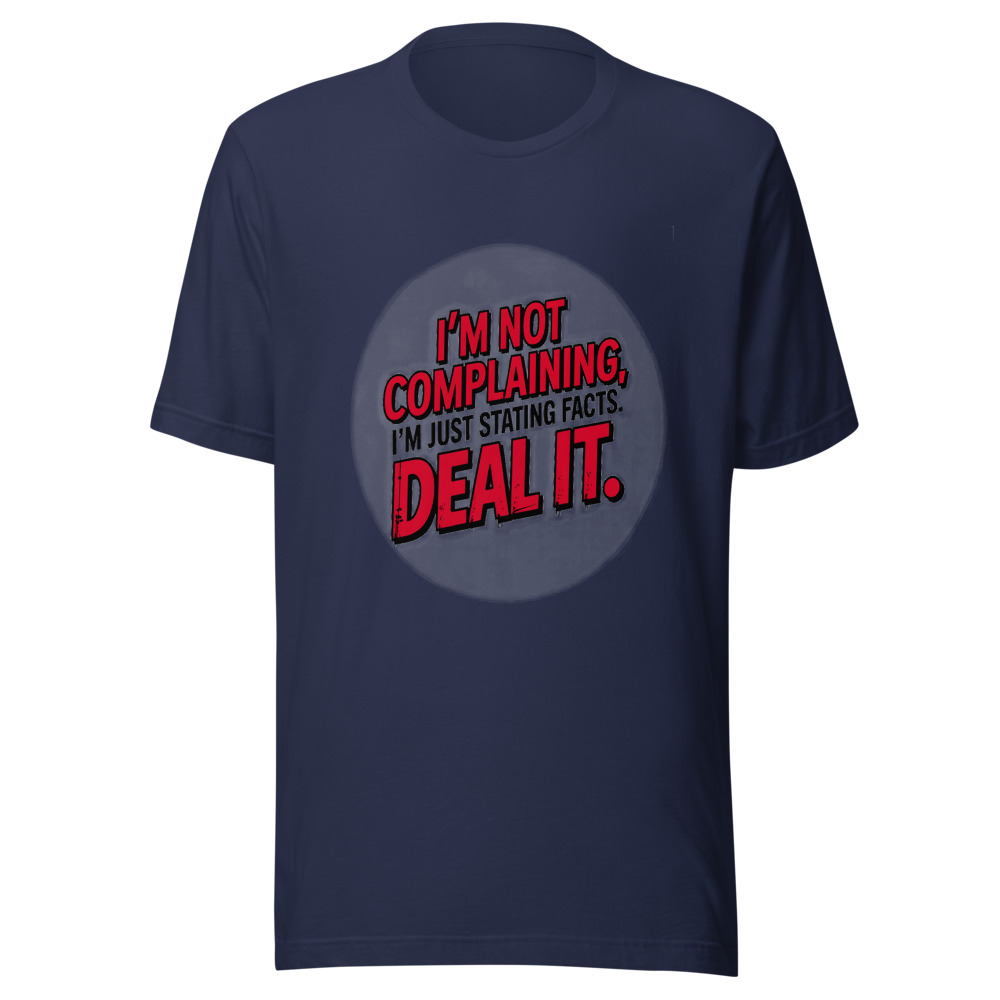 I'm Not Complaining, I'm Just Stating Facts. Deal With It. - tshirt