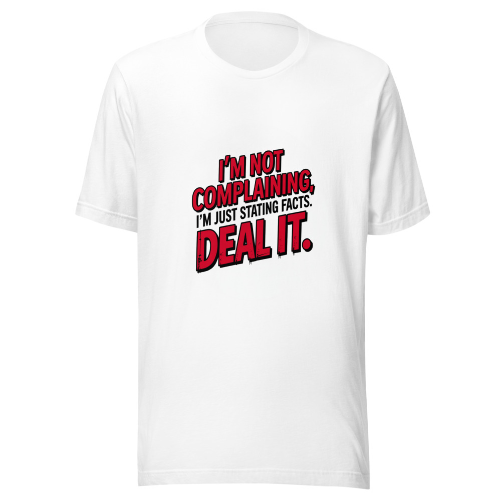 I'm Not Complaining, I'm Just Stating Facts. Deal With It. - tshirt