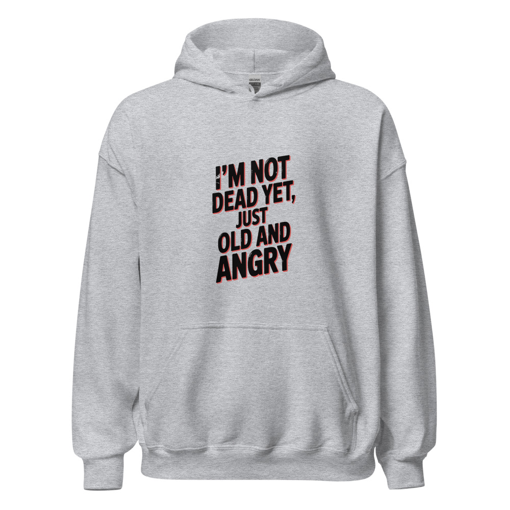 I'M NOT DEAD YET, JUST OLD AND ANGRY - hoodie