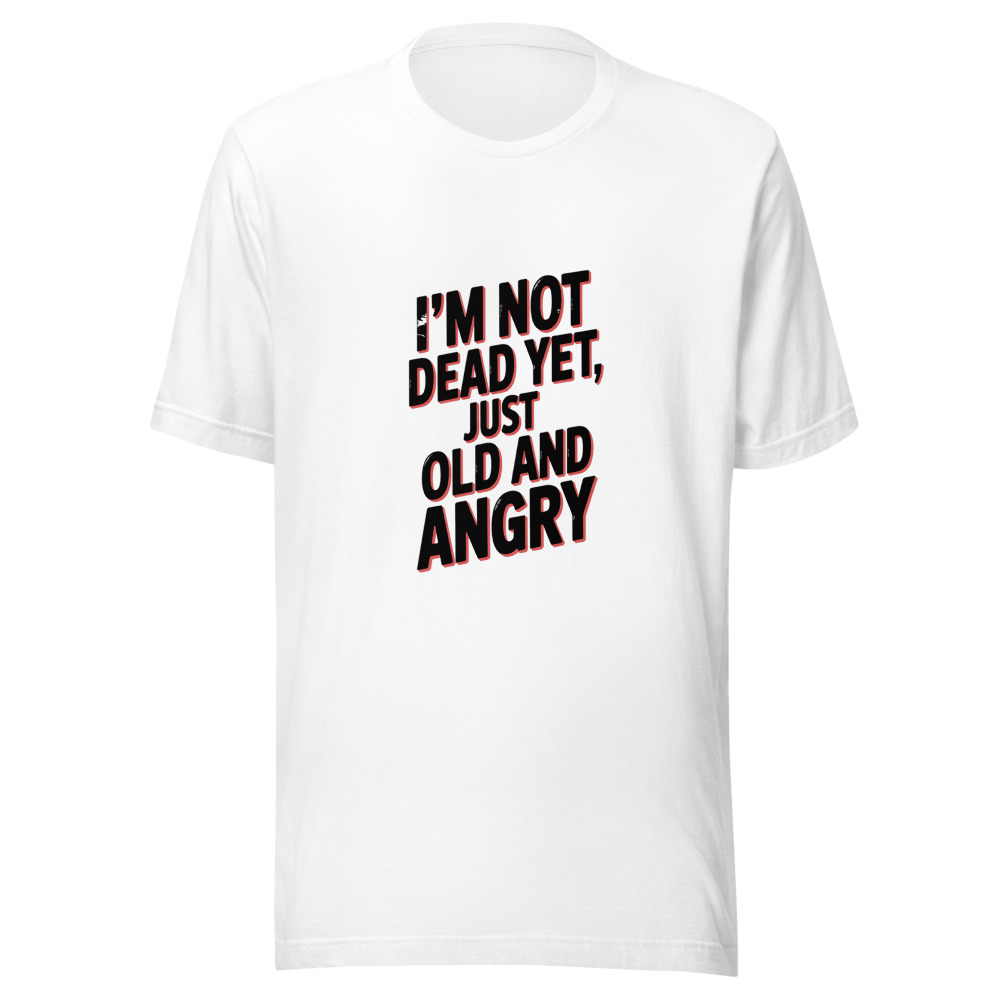 I'M NOT DEAD YET, JUST OLD AND ANGRY - tshirt
