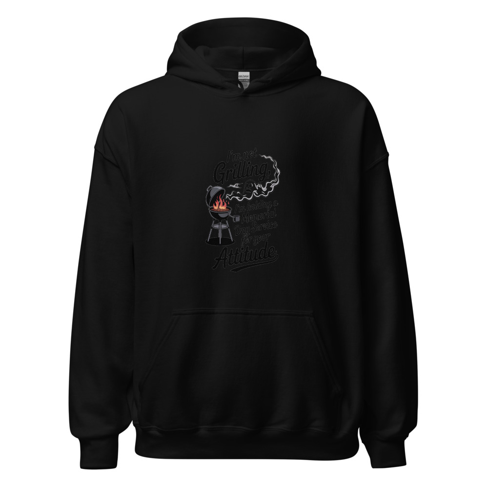 I'M NOT GRILLING, I'M HOLDING A MEMORIAL DAY SERVICE FOR YOUR ATTITUDE - hoodie