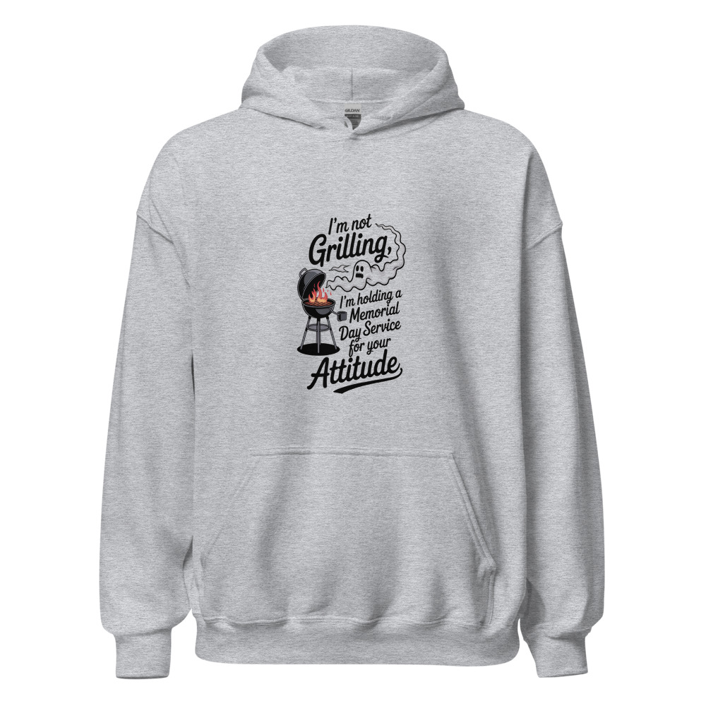 I'M NOT GRILLING, I'M HOLDING A MEMORIAL DAY SERVICE FOR YOUR ATTITUDE - hoodie
