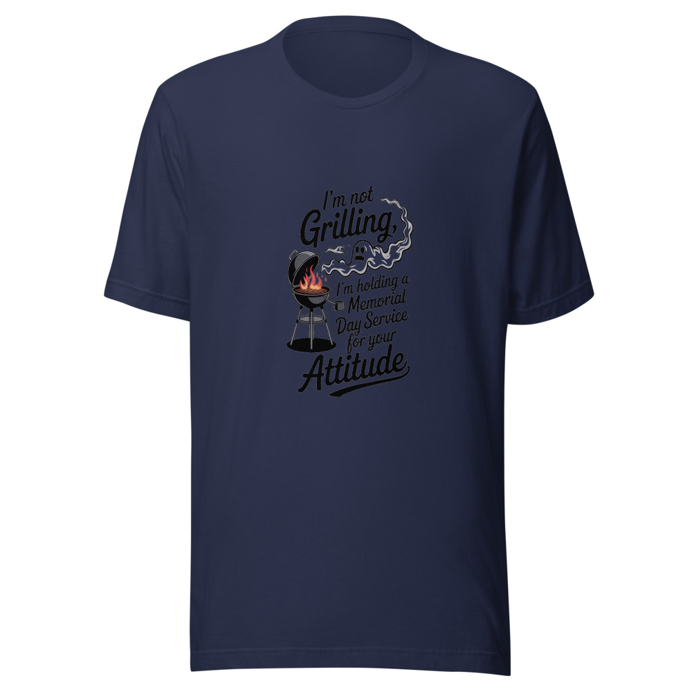 I'M NOT GRILLING, I'M HOLDING A MEMORIAL DAY SERVICE FOR YOUR ATTITUDE - tshirt