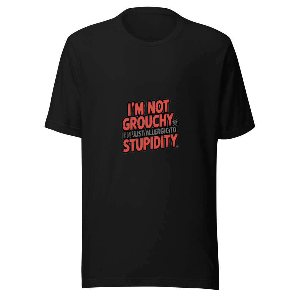 I'm Not Grouchy, I'm Just Allergic to Stupidity - tshirt