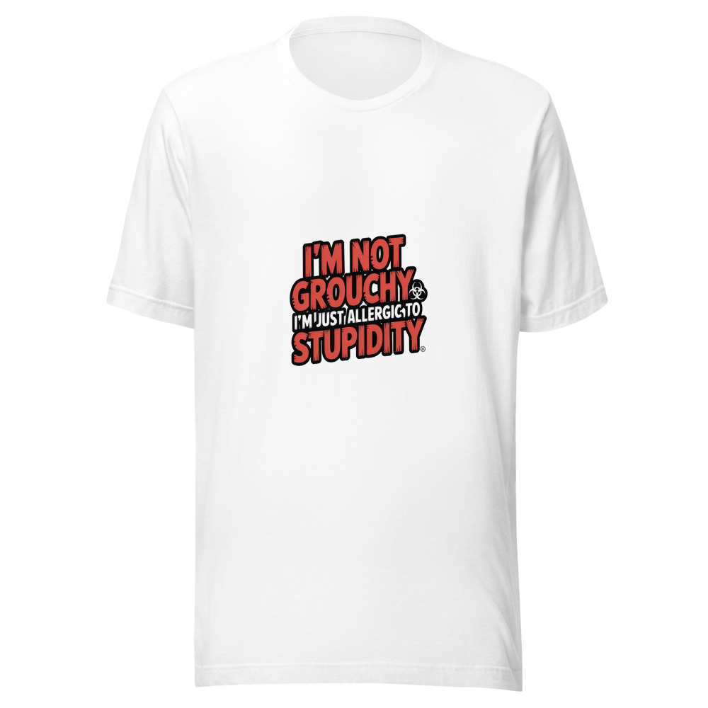 I'm Not Grouchy, I'm Just Allergic to Stupidity - tshirt
