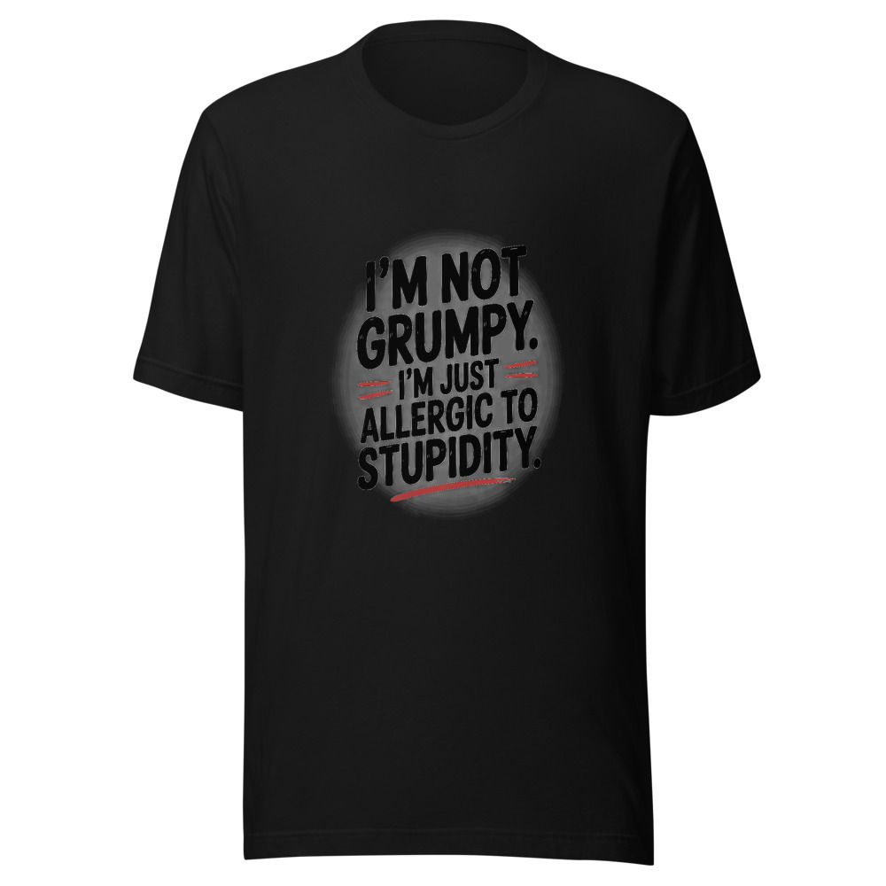 I'm Not Grumpy. I'm Just Allergic to Stupidity. - tshirt