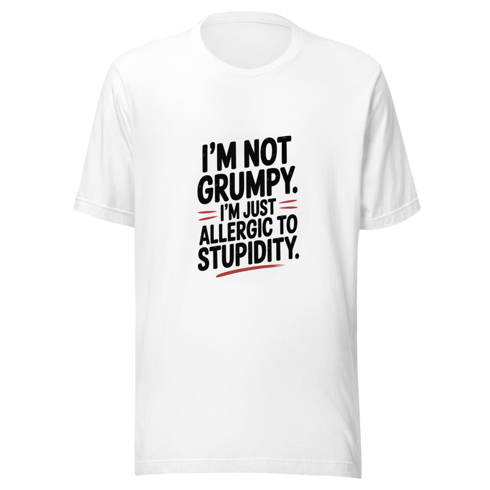 I'm Not Grumpy. I'm Just Allergic to Stupidity. - tshirt