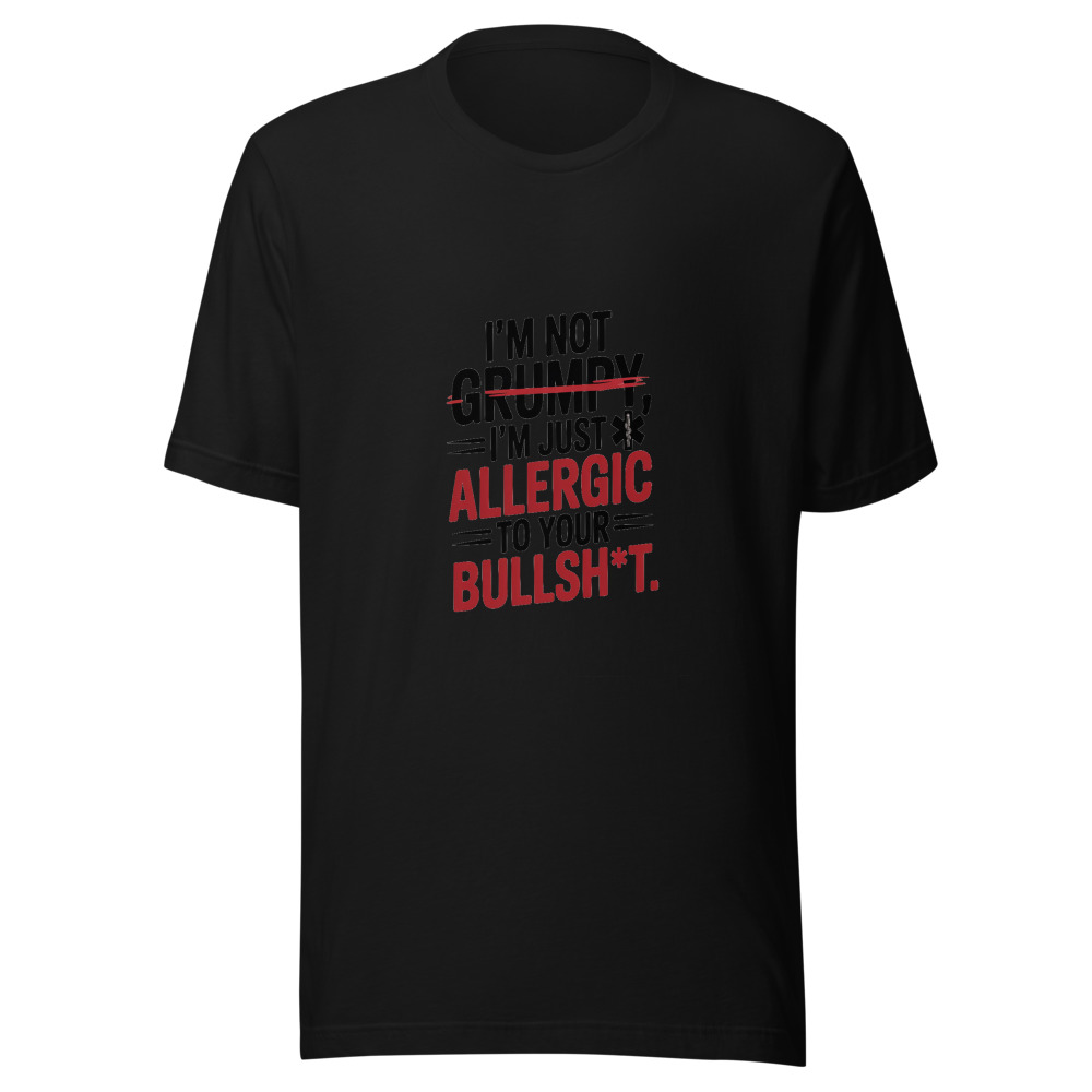 I'm Not Grumpy, I'm Just Allergic to Your Bullsh*t - tshirt