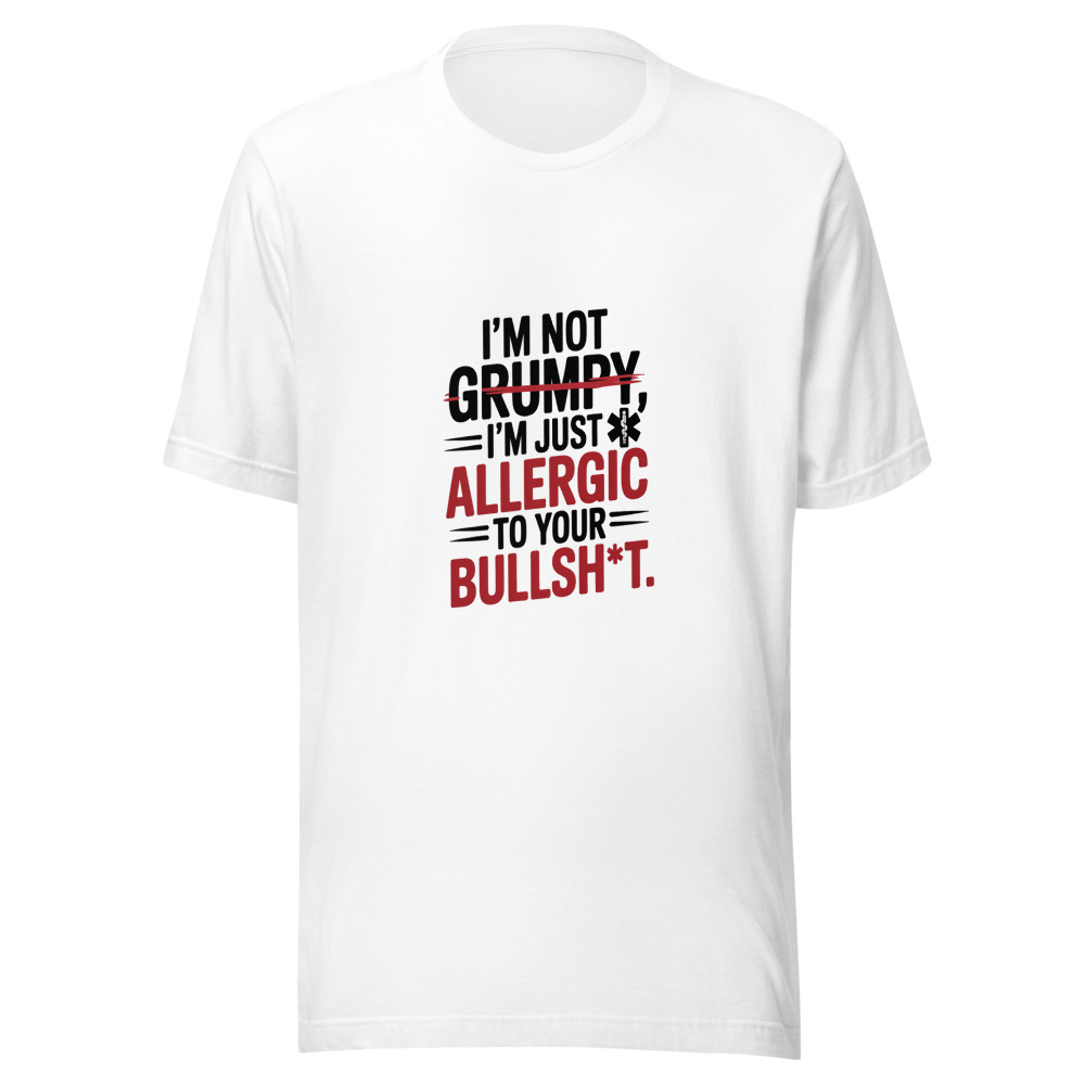 I'm Not Grumpy, I'm Just Allergic to Your Bullsh*t - tshirt