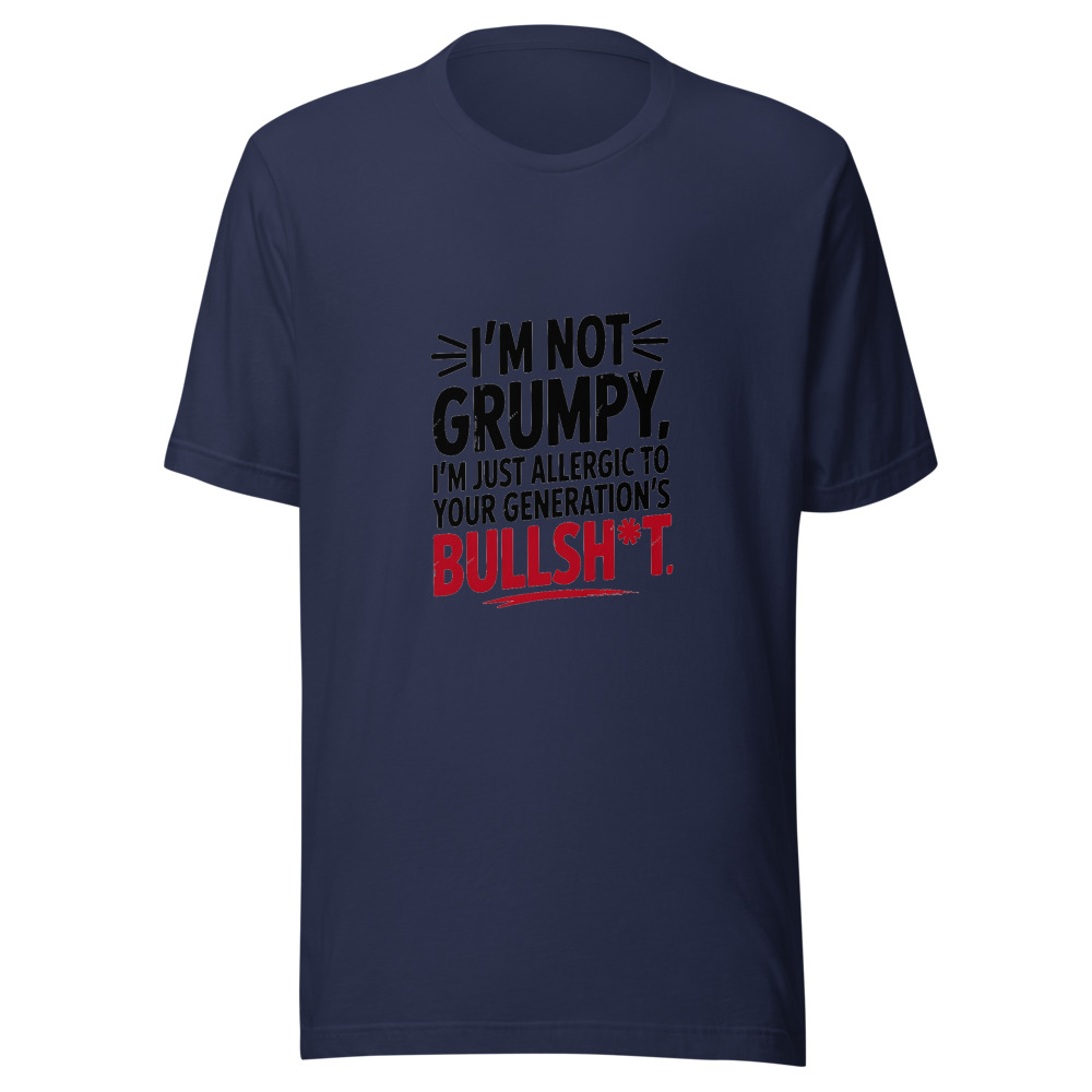 I'm Not Grumpy. I'm Just Allergic to Your Generation's Bullsh*t. - tshirt