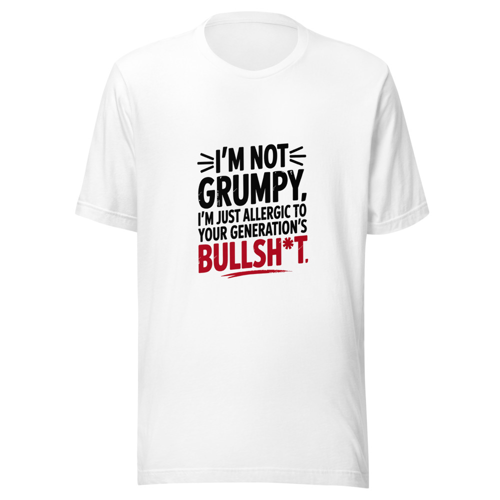 I'm Not Grumpy. I'm Just Allergic to Your Generation's Bullsh*t. - tshirt