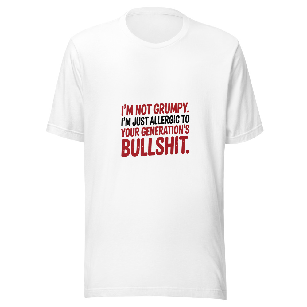 I'm Not Grumpy. I'm Just Allergic to Your Generation's Bullshit. - tshirt
