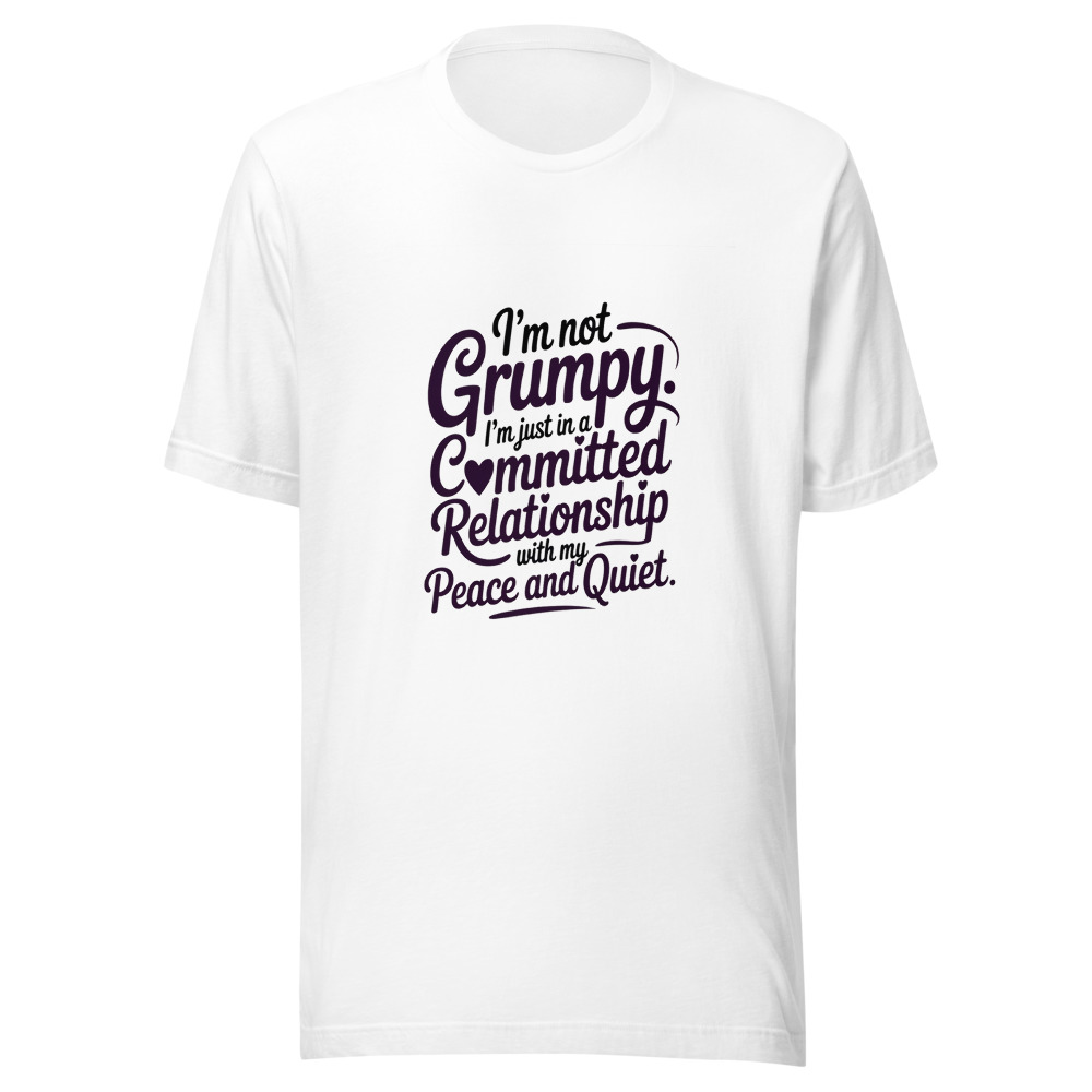 I'm Not Grumpy. I'm Just in a Committed Relationship with My Peace and Quiet. - tshirt