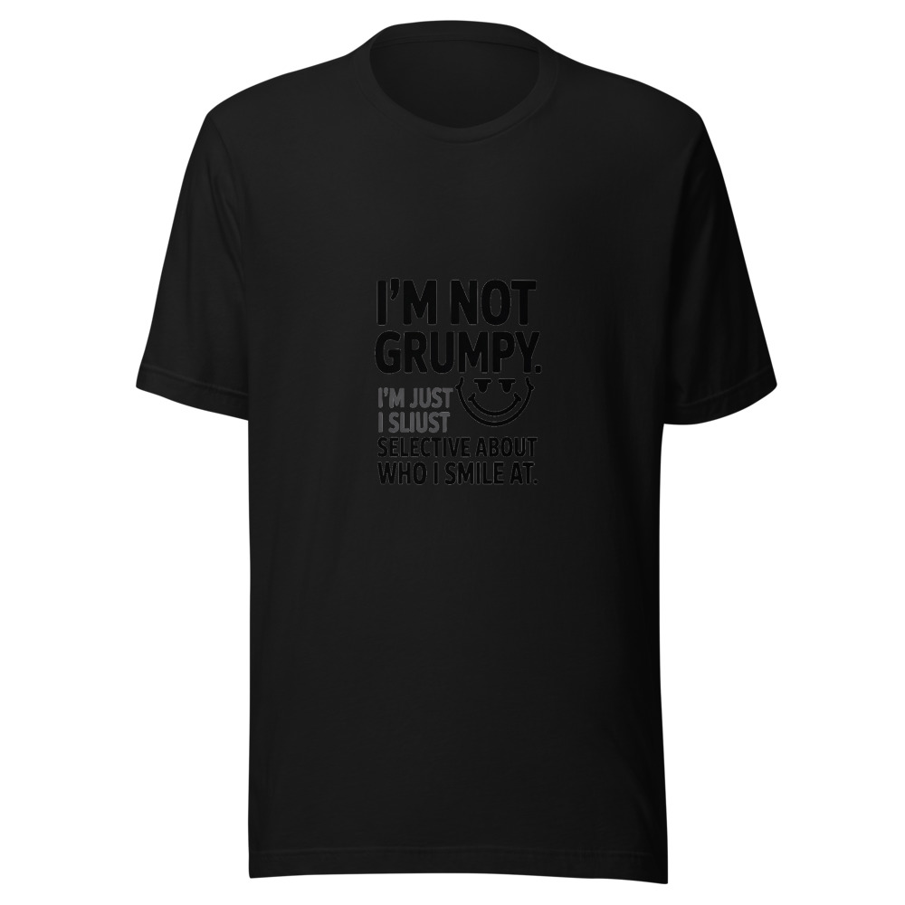 I'm Not Grumpy. I'm Just Selective About Who I Smile At. - tshirt