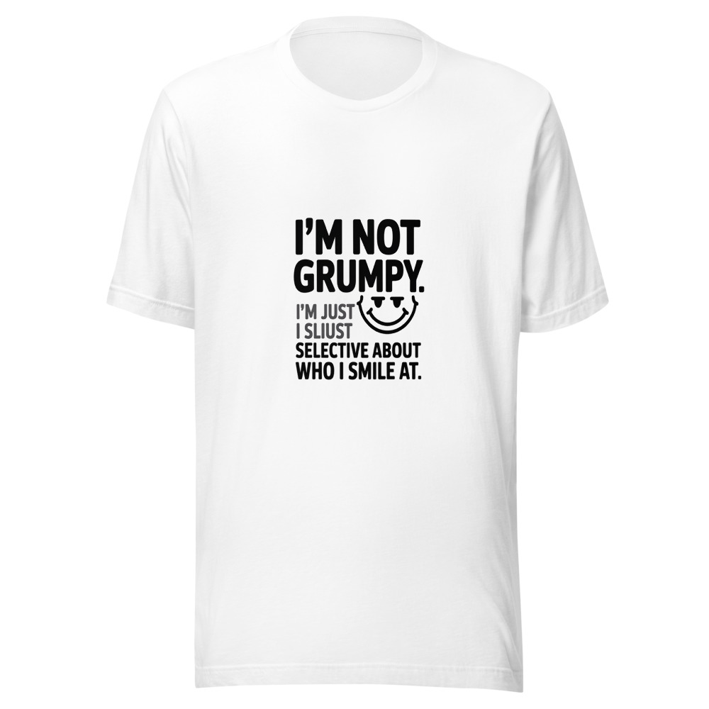 I'm Not Grumpy. I'm Just Selective About Who I Smile At. - tshirt
