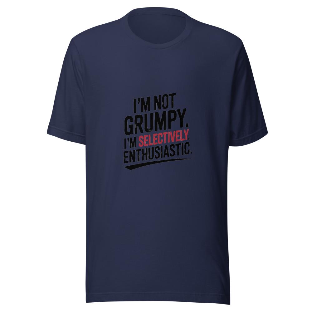 I'm Not Grumpy. I'm Selectively Enthusiastic. - tshirt