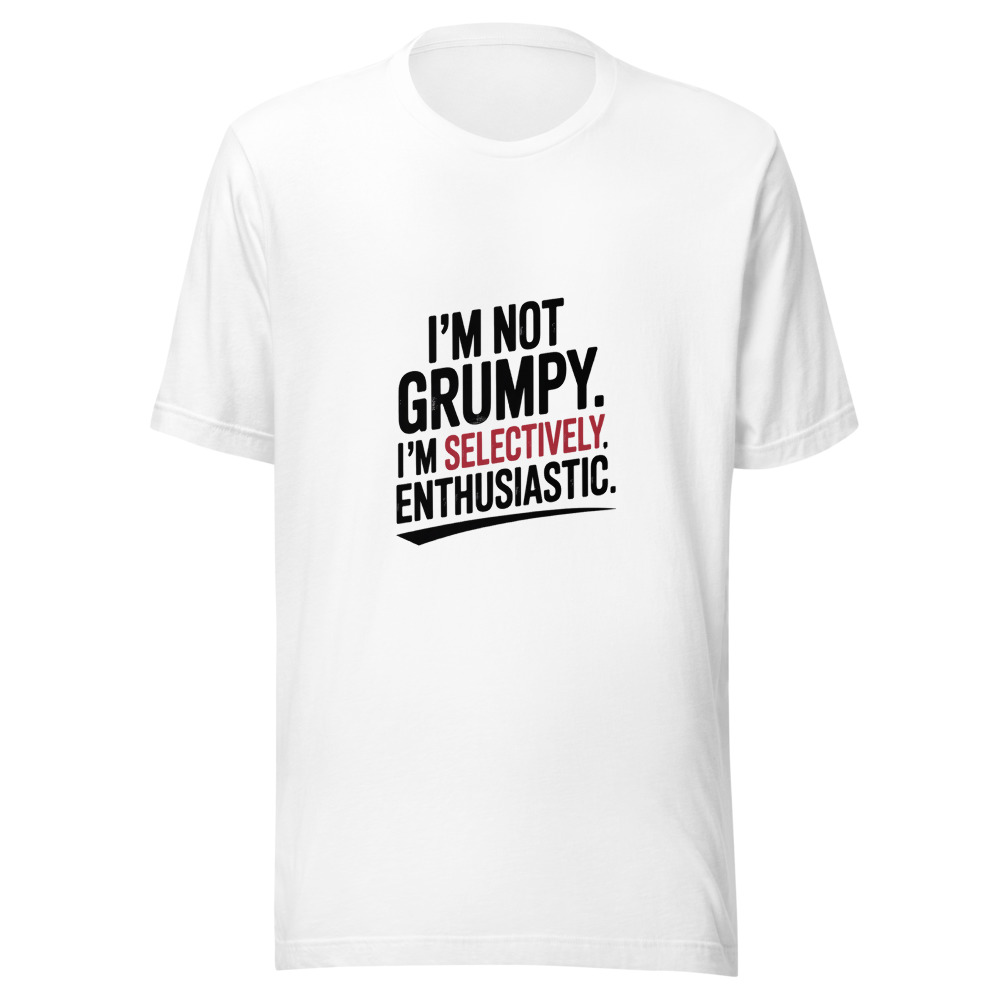I'm Not Grumpy. I'm Selectively Enthusiastic. - tshirt