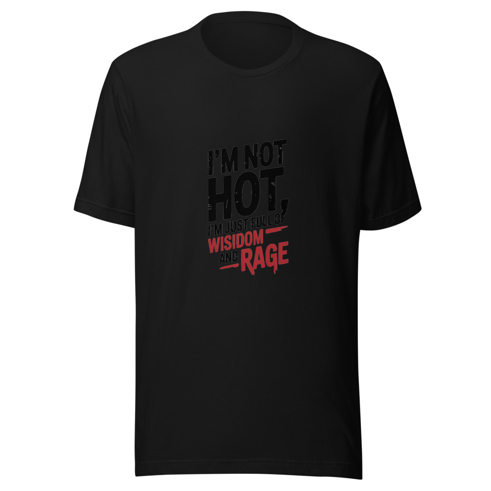 I'm Not Hot, I'm Just Full of Wisdom and Rage - tshirt