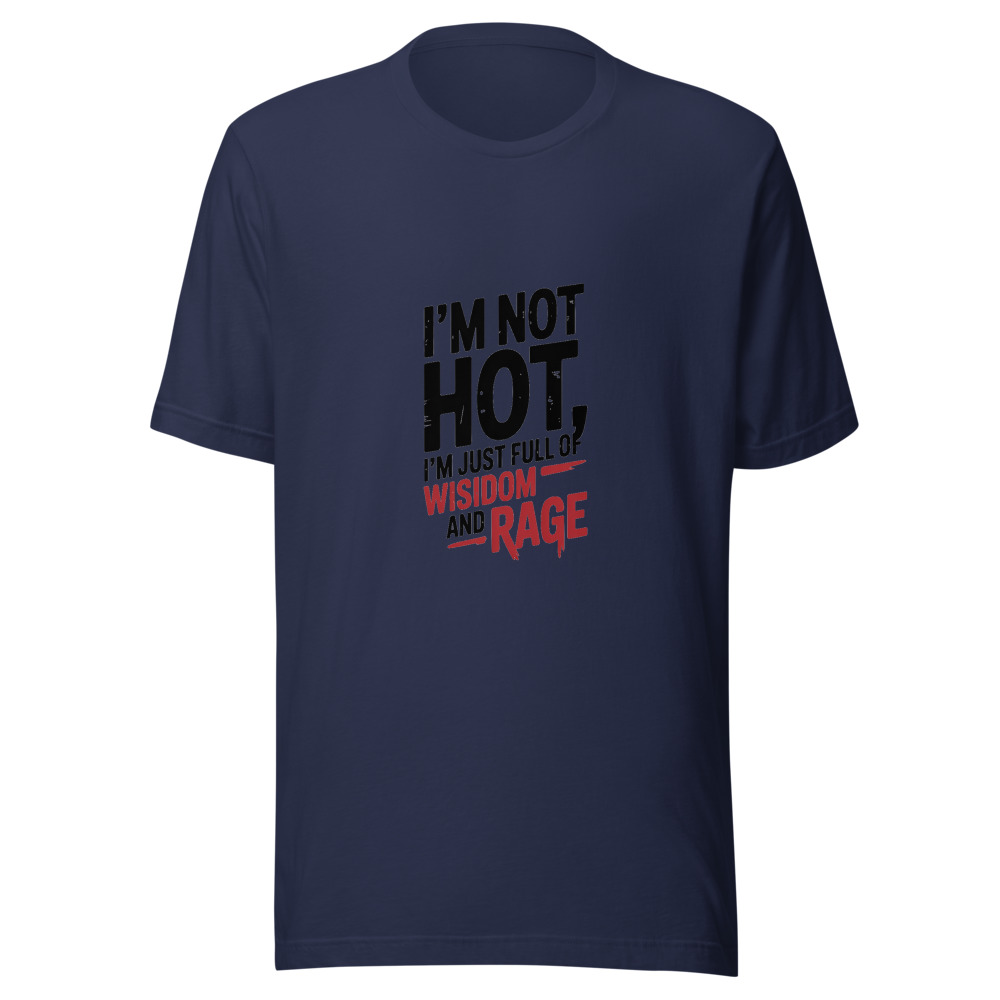 I'm Not Hot, I'm Just Full of Wisdom and Rage - tshirt