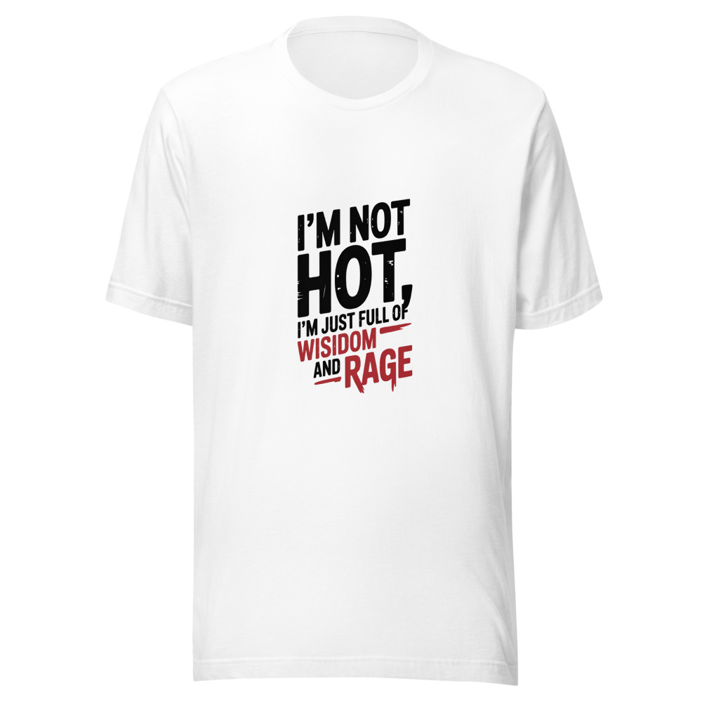 I'm Not Hot, I'm Just Full of Wisdom and Rage - tshirt