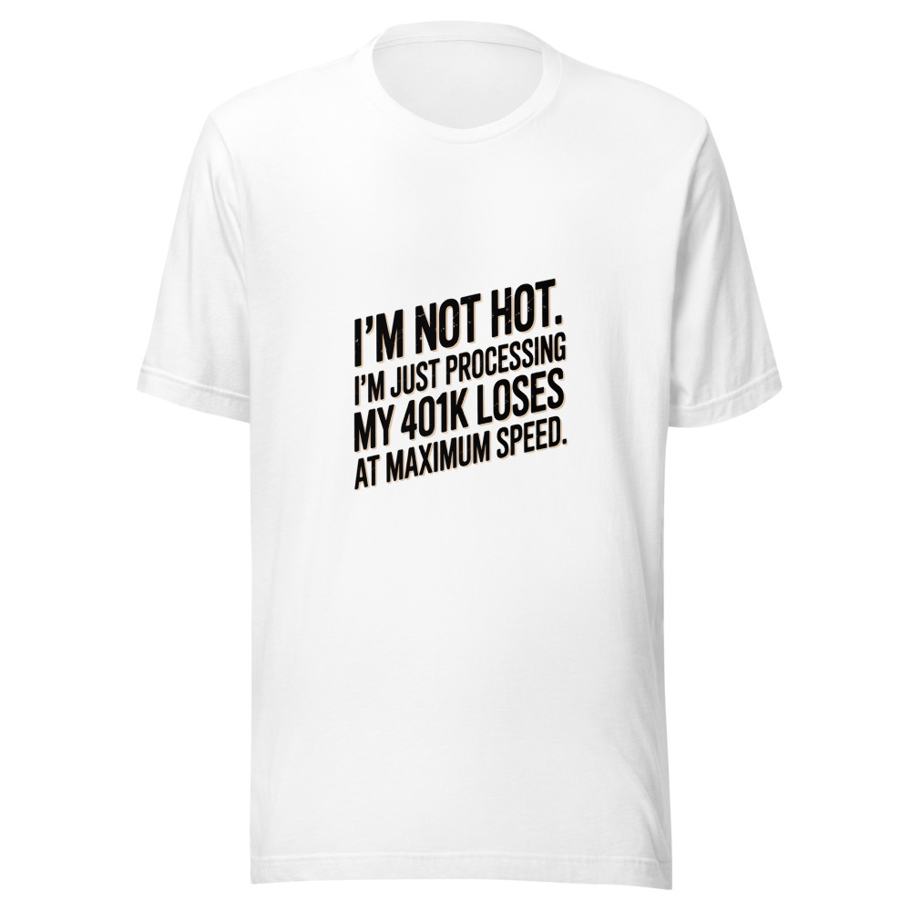 I'm Not Hot. I'm Just Processing My 401k Losses at Maximum Speed. - tshirt