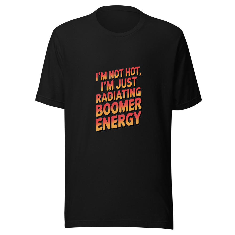 I'm Not Hot, I'm Just Radiating Boomer Energy - tshirt