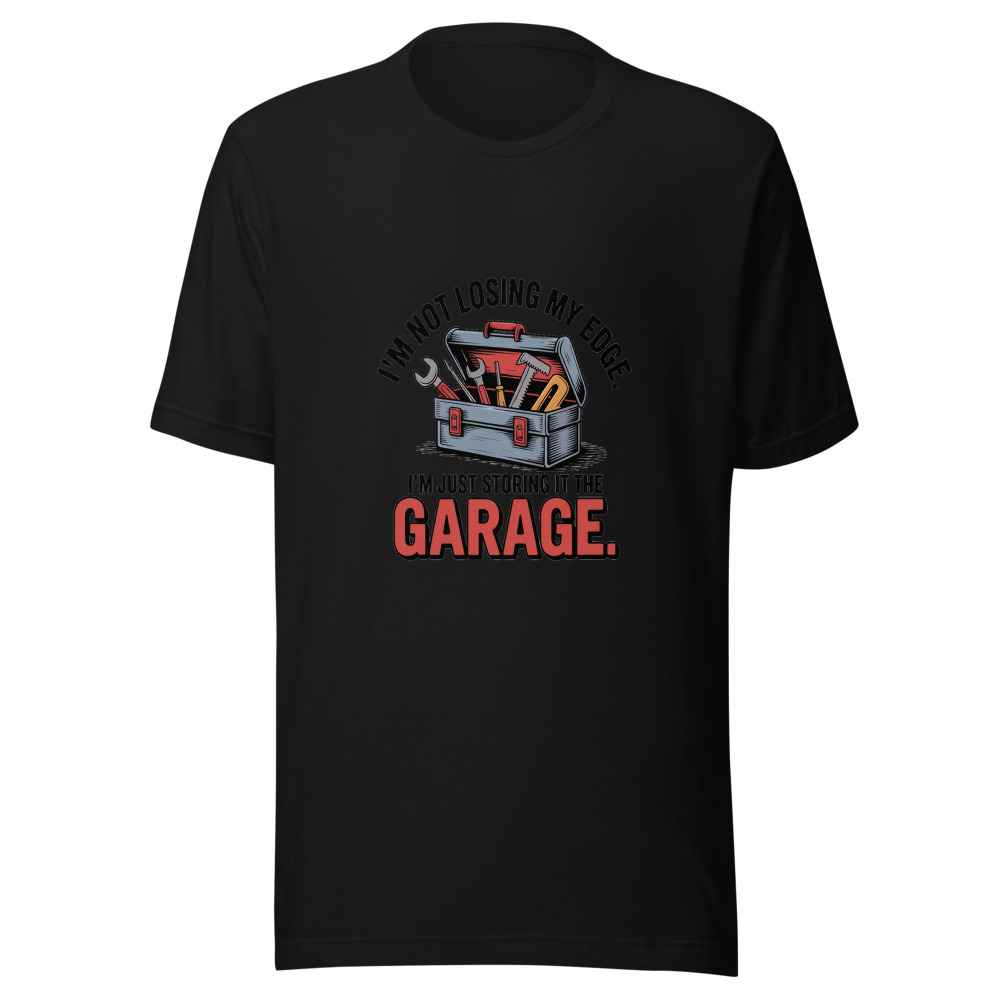 I'm Not Losing My Edge. I'm Just Storing It in the Garage. - tshirt