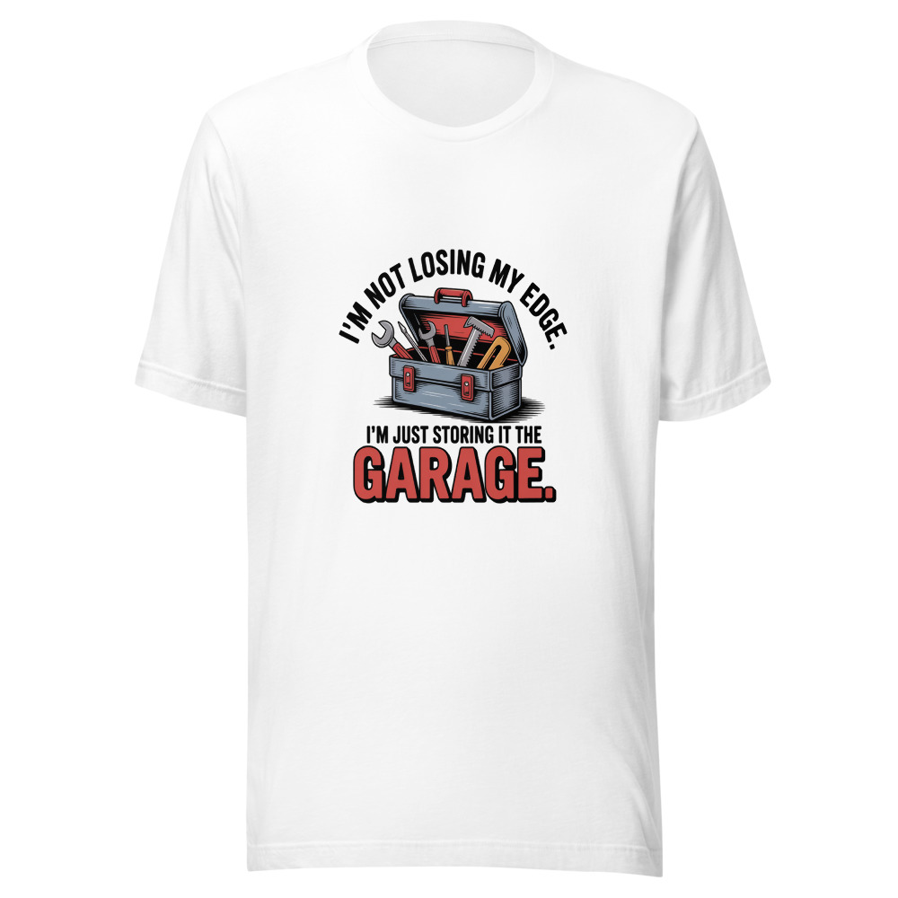 I'm Not Losing My Edge. I'm Just Storing It in the Garage. - tshirt