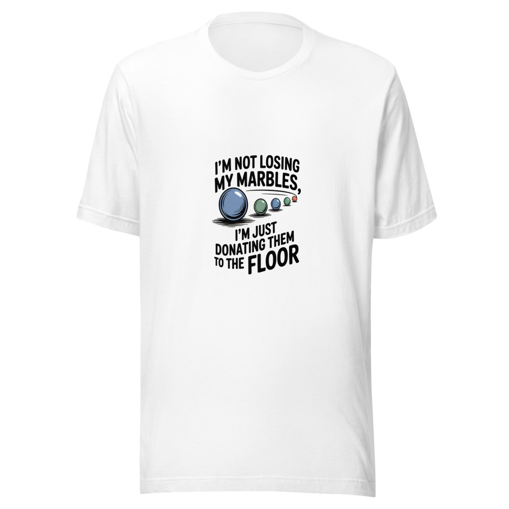 I'm Not Losing My Marbles, I'm Just Donating Them to the Floor - tshirt