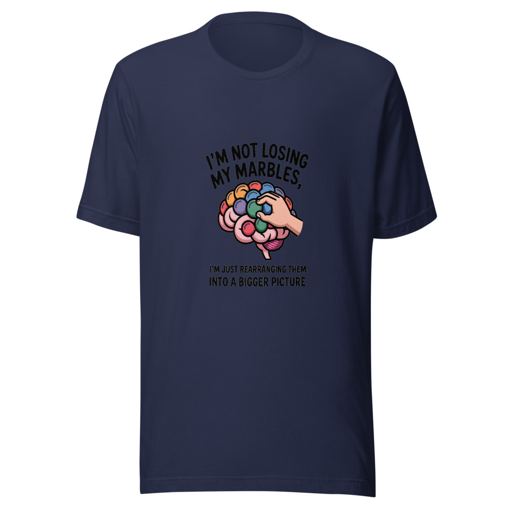 I'm Not Losing My Marbles, I'm Just Rearranging Them into a Bigger Picture - tshirt
