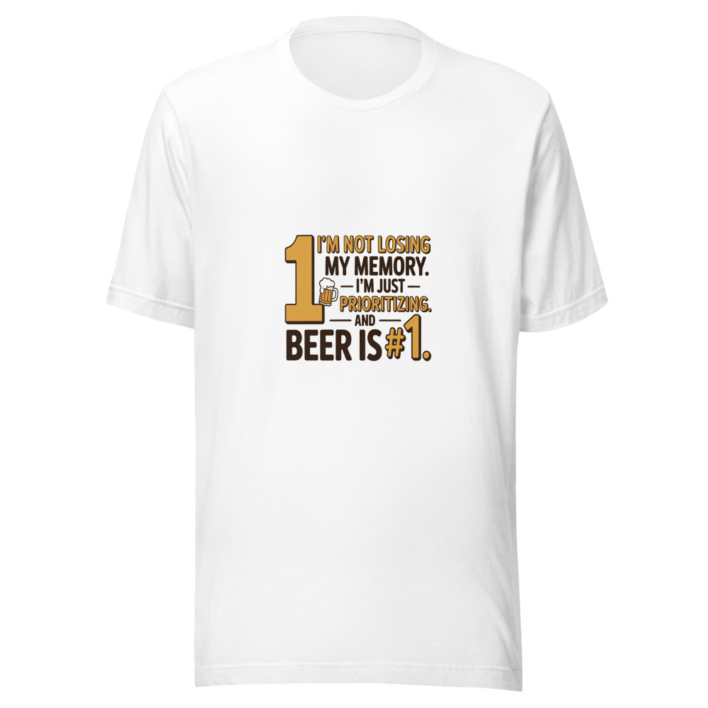 I'm Not Losing My Memory. I'm Just Prioritizing. And Beer is #1. - tshirt