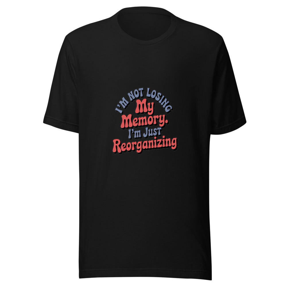 I'm Not Losing My Memory. I'm Just Reorganizing It. - tshirt
