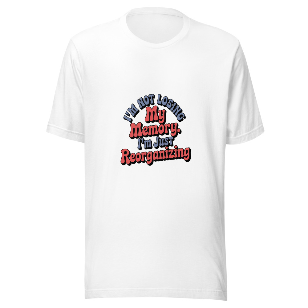 I'm Not Losing My Memory. I'm Just Reorganizing It. - tshirt